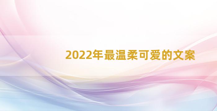 2022年最温柔可爱的文案