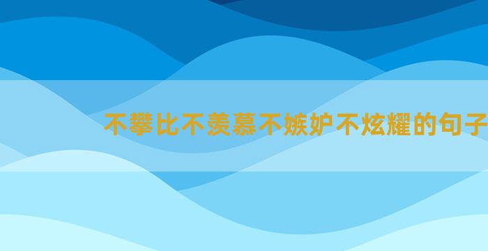 不攀比不羡慕不嫉妒不炫耀的句子