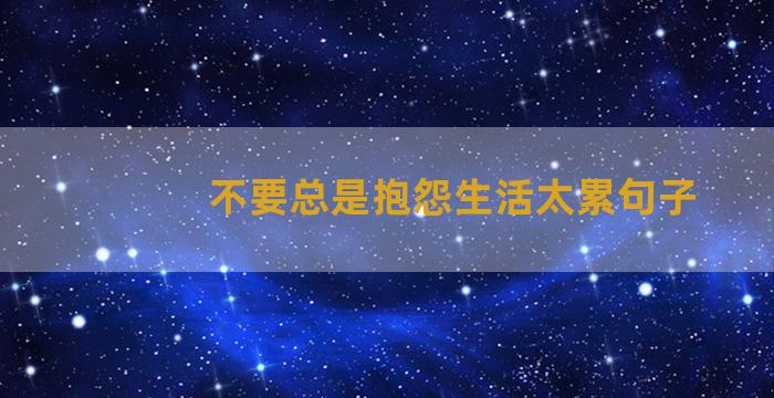 不要总是抱怨生活太累句子