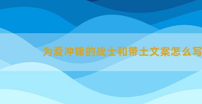 为爱冲锋的战士和带土文案怎么写