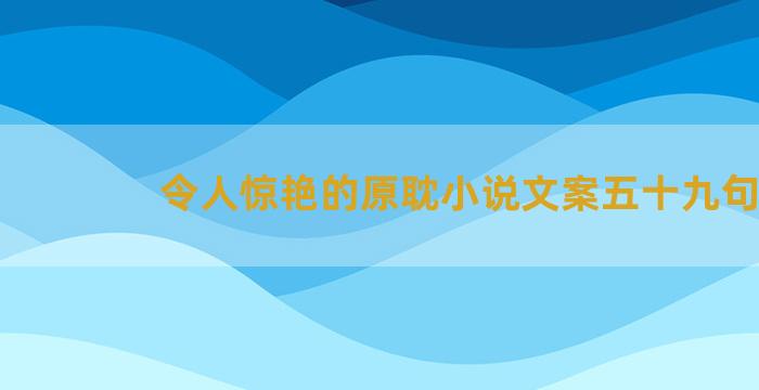 令人惊艳的原耽小说文案五十九句