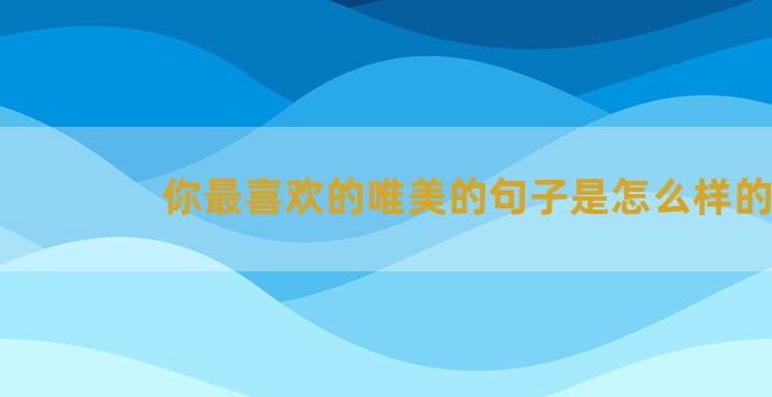 你最喜欢的唯美的句子是怎么样的