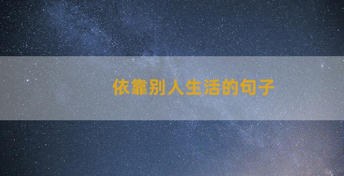 依靠别人生活的句子