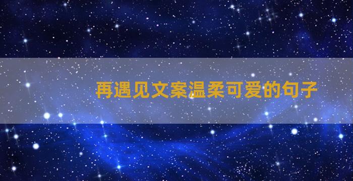 再遇见文案温柔可爱的句子