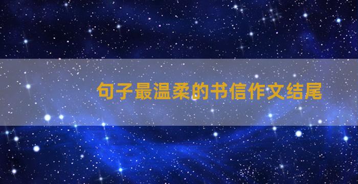 句子最温柔的书信作文结尾