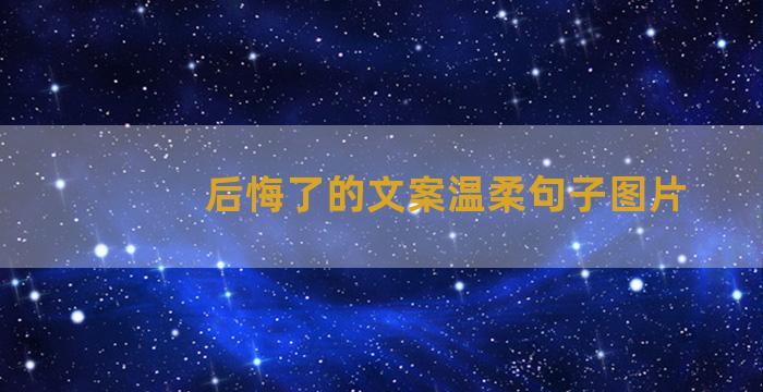 后悔了的文案温柔句子图片