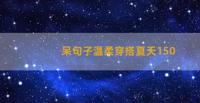 呆句子温柔穿搭夏天150