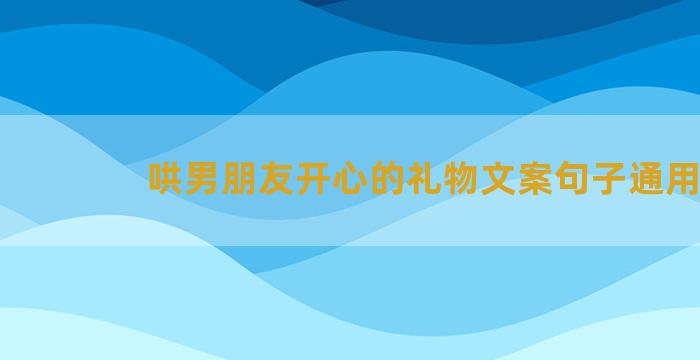 哄男朋友开心的礼物文案句子通用