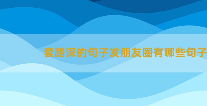 套路深的句子发朋友圈有哪些句子