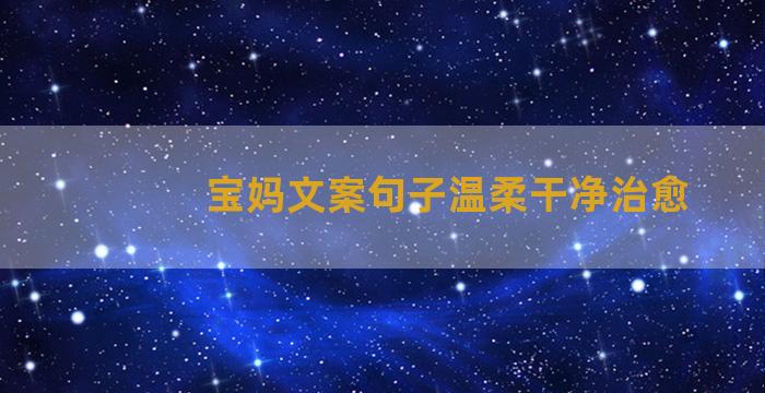 宝妈文案句子温柔干净治愈