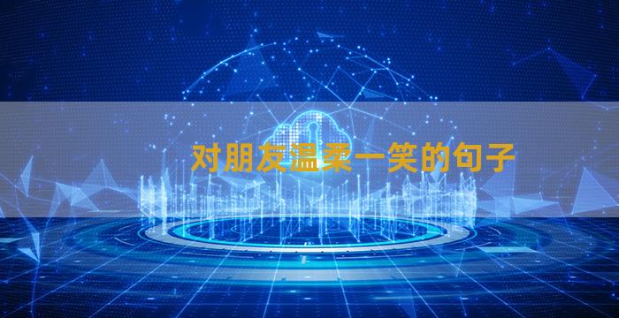 对朋友温柔一笑的句子