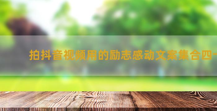 拍抖音视频用的励志感动文案集合四十七句