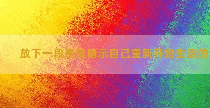 放下一段感情暗示自己重新开始生活的句子锦集