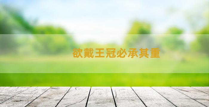 欲戴王冠必承其重