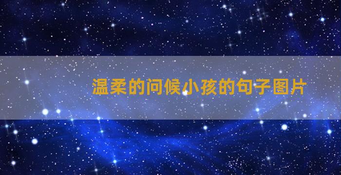 温柔的问候小孩的句子图片