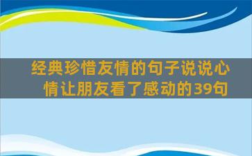 经典珍惜友情的句子说说心情让朋友看了感动的39句