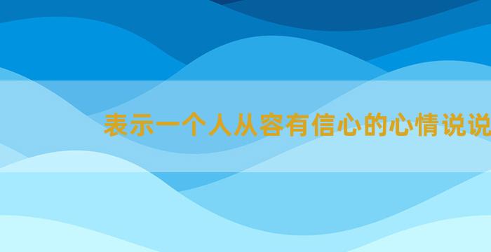 表示一个人从容有信心的心情说说