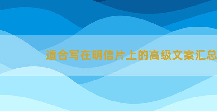 适合写在明信片上的高级文案汇总